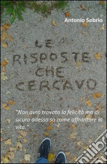 Le risposte che cercavo. E-book. Formato EPUB ebook di Antonio Sobrio