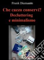 Che cazzo conservi? Decluttering e minimalismo. E-book. Formato EPUB ebook