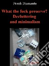 What the fuck preserve? Decluttering and minimalism. E-book. Formato EPUB ebook di Frank Diamante