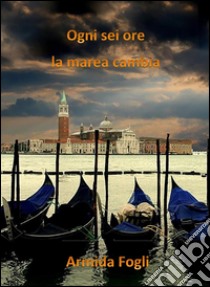 Ogni sei ore la marea cambia. E-book. Formato EPUB ebook di Armida Fogli