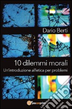 10 dilemmi morali. Un'introduzione all'etica per problemi. E-book. Formato PDF