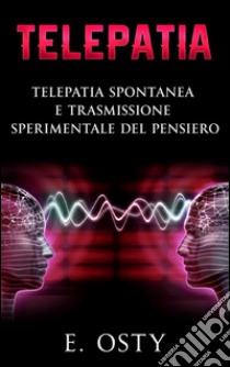 Telepatia, telepatia spontanea e trasmissione sperimentale del pensiero. E-book. Formato EPUB ebook di E. Osty