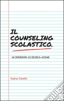 Il counseling scolastico. Un intervento di ricerca-azione. E-book. Formato PDF ebook di Andrea Salvetti