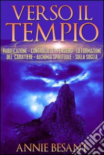 Verso il Tempio - purificazione - controllo del pensiero - la formazione del carattere - alchimia spirituale  - sulla soglia. E-book. Formato EPUB ebook di Annie Besant