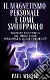 Il Magnetismo personale e come svilupparlo - Trattato scientifico sul Magnetismo personale e le sue possibilità. E-book. Formato EPUB ebook