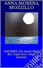 Amores. Gli amori degli dei, degli eroi e degli uomini. E-book. Formato EPUB ebook