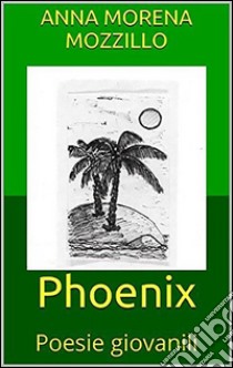 Phoenix - Poesie giovanili. E-book. Formato EPUB ebook di Anna Morena Mozzillo