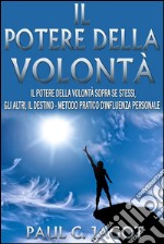 Il potere della volontà - il potere della volontà sopra se stessi, gli altri, il destino - metodo pratico d'influenza personale. E-book. Formato EPUB ebook