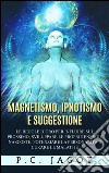 Magnetismo, Ipnotismo e Suggestione - Le regole d’oro per influire sul prossimo, sviluppare le proprie energie nascoste, potenziare la personalità e curare le malattie. E-book. Formato EPUB ebook