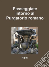 Passeggiate intorno al Purgatorio romano. E-book. Formato PDF ebook di Alpav