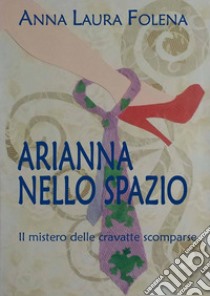 ARIANNA NELLO SPAZIO. Il mistero delle cravatte scomparse. E-book. Formato EPUB ebook di Anna Laura Folena