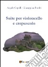 Suite per violoncello e crepuscolo. E-book. Formato PDF ebook di Angelo Copelli