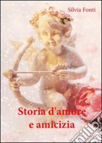 Storia d'amore e amicizia. E-book. Formato PDF ebook di Silvia Fonti