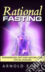 Rational Fasting  - Regeneration Diet And Natural Cure For All Diseases. E-book. Formato EPUB ebook