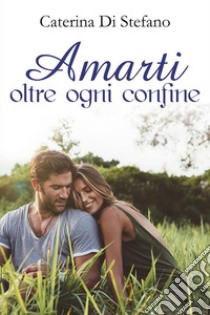 Amarti oltre ogni confine. E-book. Formato EPUB ebook di Caterina Di Stefano