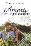 Amarti oltre ogni confine. E-book. Formato EPUB ebook di Caterina Di Stefano