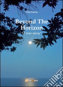 Beyond the horizon. A true story. E-book. Formato PDF ebook di Vito Favia