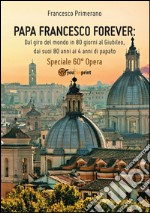 Papa Francesco forever. Dal giro del mondo in 80 giorni al Giubileo, dai suoi 80 anni ai 4 anni di papato. E-book. Formato EPUB