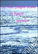 La mia fragile storia in fragili pensieri. E-book. Formato PDF ebook