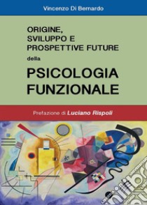 Origine, sviluppi e prospettive future della psicologia funzionale. E-book. Formato EPUB ebook di Vincenzo Di Bernardo