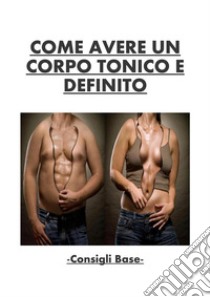 Come avere un corpo tonico e definito - Consigli base. E-book. Formato PDF ebook di Stefano Catalano