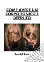 Come avere un corpo tonico e definito - Consigli base. E-book. Formato PDF