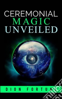 Cerimonial magic unveiled. E-book. Formato EPUB ebook di Dion Fortune