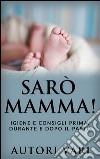 Sarò mamma! - Igiene e consigli prima, durante e dopo il parto. E-book. Formato EPUB ebook