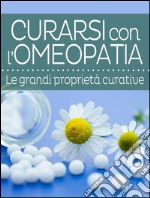 Curarsi con l’Omeopatia - Le grandi proprietà curative. E-book. Formato EPUB
