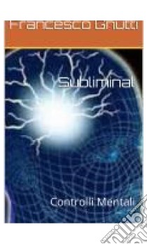 Subliminal controlli mentali. E-book. Formato EPUB ebook di Francesco Gnutti