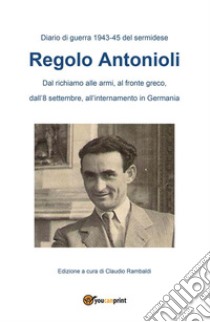 Diario di guerra 1943.45 del sermidese Regolo Antonioli. E-book. Formato PDF ebook di Claudio Rambaldi