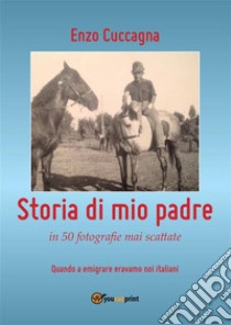 Storia di mio padre. E-book. Formato EPUB ebook di Enzo Cuccagna