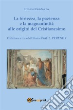 La fortezza, la pazienza e la magnanimità alle origini del Cristianesimo. E-book. Formato EPUB ebook