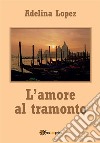 L'amore al tramonto. E-book. Formato EPUB ebook di Adelina Lopez