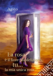 La rosa è il fiore più delizioso, tu... la mia unica rosa. E-book. Formato PDF ebook di Agato