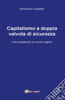 Capitalismo a doppia valvola di sicurezza. E-book. Formato PDF ebook di Ermanno Cavallini