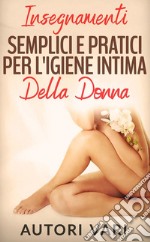 Insegnamenti semplici e pratici per l'igiene intima della donna. E-book. Formato EPUB ebook