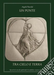 Un Ponte tra Cielo e Terra. E-book. Formato EPUB ebook di Angela Pascolat