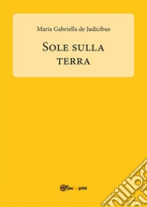 Sole sulla Terra. E-book. Formato PDF ebook di Maria Gabriella de Judicibus