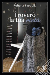 Troverò la tua metà. E-book. Formato PDF ebook di Roberta Pasciolla