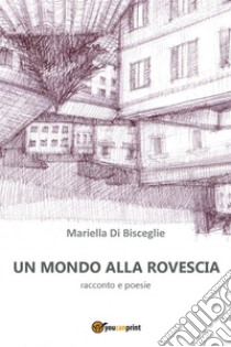 Un mondo alla rovescia. E-book. Formato PDF ebook di Mariella Di Bisceglie