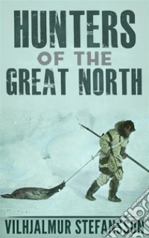 Hunters Of The Great North. E-book. Formato EPUB ebook di Vilhjalmur Stefansson