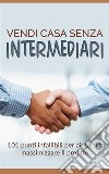 Vendi casa senza intermediari - 101 punti infallibili per aiutarti a massimizzare il profitto. E-book. Formato EPUB ebook