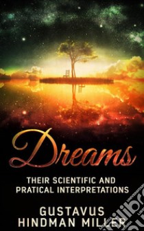 Dreams - Their Scientific and Practical Interpretations. E-book. Formato EPUB ebook di Gustavus Hindman Miller