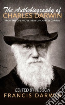 The Autobiography Of Charles Darwin. E-book. Formato EPUB ebook di Francis Darwin