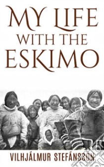 My life with the Eskimo. E-book. Formato EPUB ebook di Vilhjalmur Stefansson