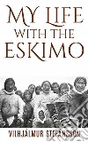 My life with the Eskimo. E-book. Formato EPUB ebook di Vilhjalmur Stefansson