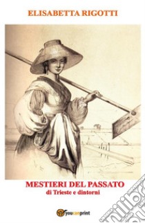 Mestieri del passato di Trieste e dintorni. E-book. Formato PDF ebook di Elisabetta Rigotti