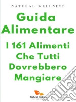 Guida Alimentare: i 161 alimenti che tutti dovrebbero mangiare. E-book. Formato EPUB ebook