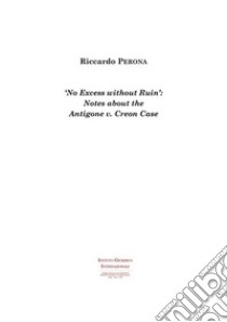 'No Excess without Ruin': Notes about the Antigone v. Creon Case. E-book. Formato PDF ebook di Riccardo Perona